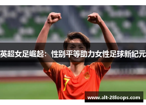英超女足崛起：性别平等助力女性足球新纪元