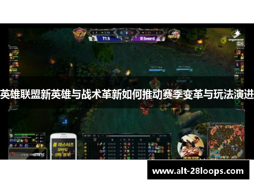 英雄联盟新英雄与战术革新如何推动赛季变革与玩法演进