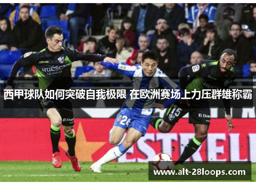 西甲球队如何突破自我极限 在欧洲赛场上力压群雄称霸 西甲球队如何突破自我极限 在欧洲赛场上力压群雄称霸
