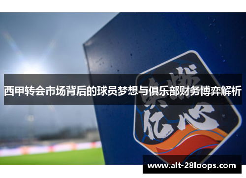 西甲转会市场背后的球员梦想与俱乐部财务博弈解析