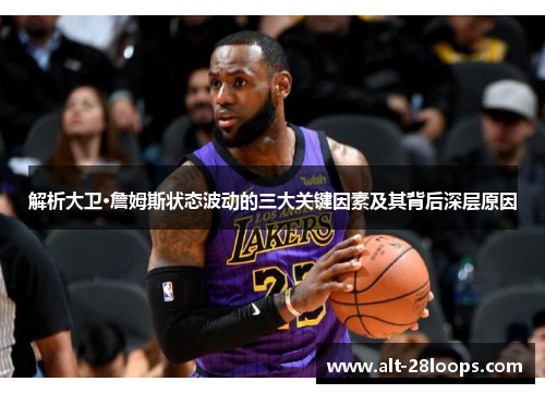 解析大卫·詹姆斯状态波动的三大关键因素及其背后深层原因 解析大卫·詹姆斯状态波动的三大关键因素及其背后深层原因
