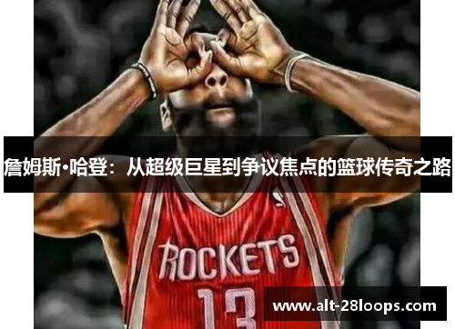 詹姆斯·哈登：从超级巨星到争议焦点的篮球传奇之路