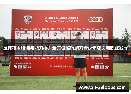 足球技术培训与能力提升全方位解析助力青少年成长与职业发展