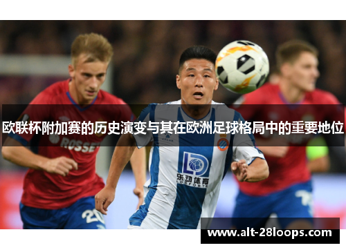 欧联杯附加赛的历史演变与其在欧洲足球格局中的重要地位