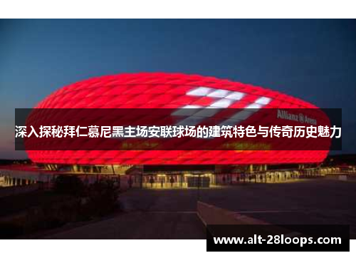 深入探秘拜仁慕尼黑主场安联球场的建筑特色与传奇历史魅力 深入探秘拜仁慕尼黑主场安联球场的建筑特色与传奇历史魅力
