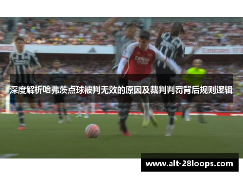 深度解析哈弗茨点球被判无效的原因及裁判判罚背后规则逻辑