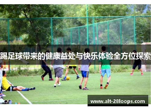 踢足球带来的健康益处与快乐体验全方位探索