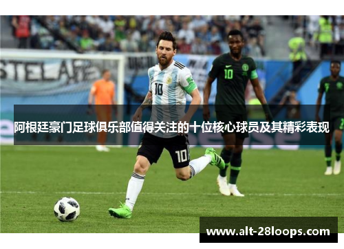 阿根廷豪门足球俱乐部值得关注的十位核心球员及其精彩表现