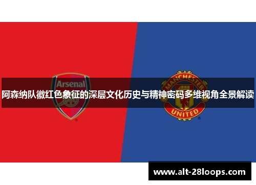 阿森纳队徽红色象征的深层文化历史与精神密码多维视角全景解读
