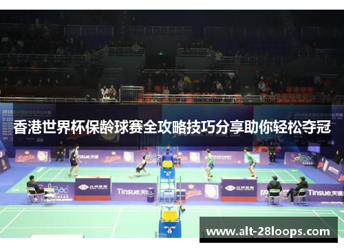 香港世界杯保龄球赛全攻略技巧分享助你轻松夺冠