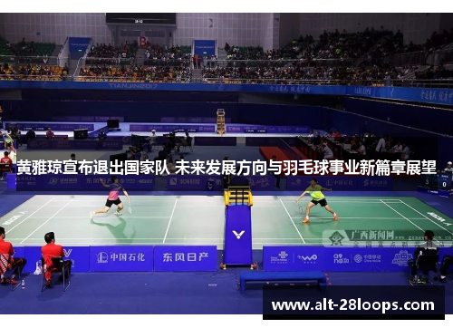 黄雅琼宣布退出国家队 未来发展方向与羽毛球事业新篇章展望