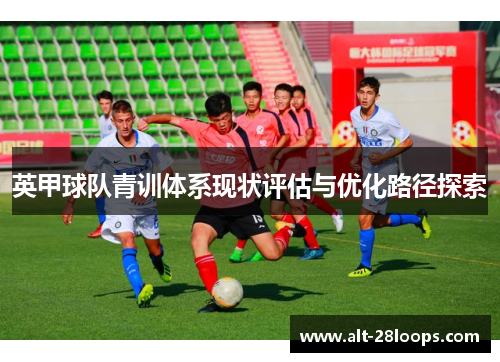 英甲球队青训体系现状评估与优化路径探索