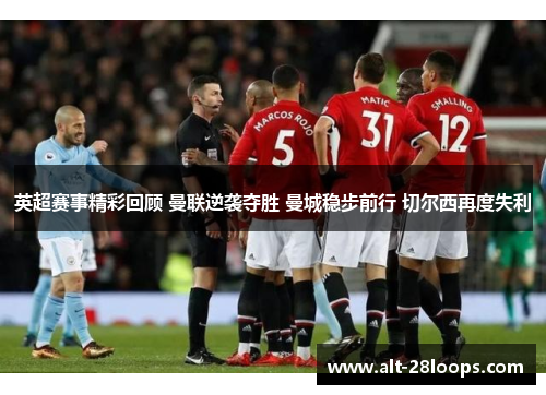 英超赛事精彩回顾 曼联逆袭夺胜 曼城稳步前行 切尔西再度失利 英超赛事精彩回顾 曼联逆袭夺胜 曼城稳步前行 切尔西再度失利