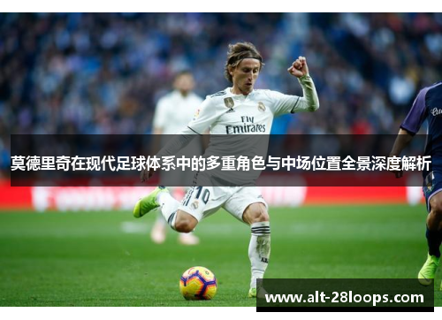 莫德里奇在现代足球体系中的多重角色与中场位置全景深度解析