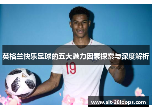 英格兰快乐足球的五大魅力因素探索与深度解析