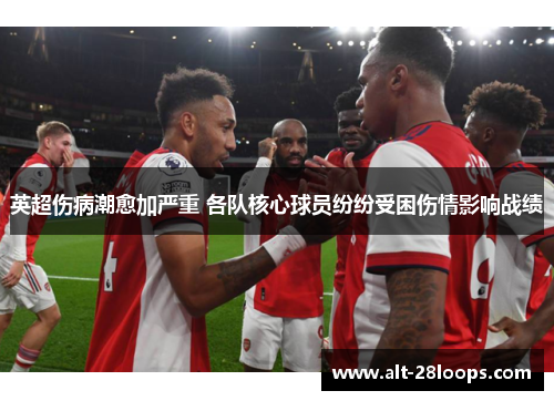 英超伤病潮愈加严重 各队核心球员纷纷受困伤情影响战绩