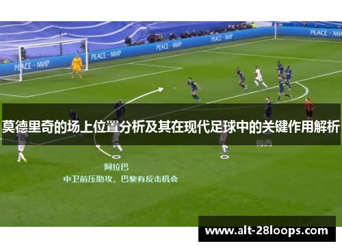莫德里奇的场上位置分析及其在现代足球中的关键作用解析