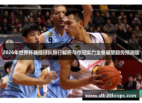 2026年世界杯最佳球队排行解析与夺冠实力全景展望趋势预测版 2026年世界杯最佳球队排行解析与夺冠实力全景展望趋势预测版