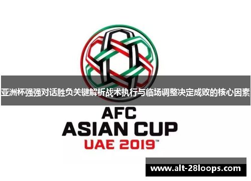 亚洲杯强强对话胜负关键解析战术执行与临场调整决定成败的核心因素