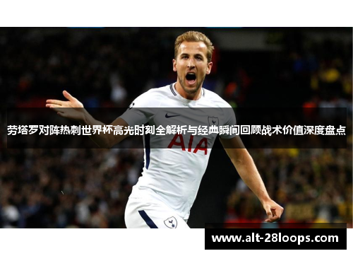 劳塔罗对阵热刺世界杯高光时刻全解析与经典瞬间回顾战术价值深度盘点