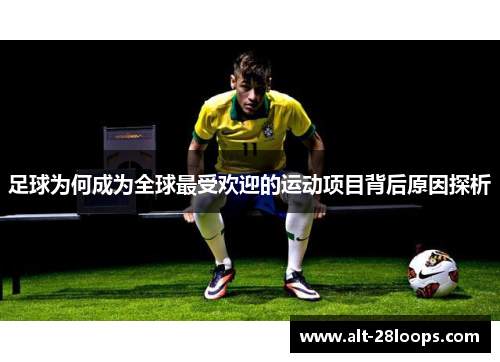 足球为何成为全球最受欢迎的运动项目背后原因探析 足球为何成为全球最受欢迎的运动项目背后原因探析