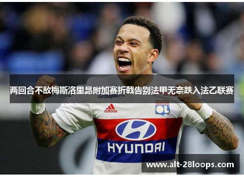 两回合不敌梅斯洛里昂附加赛折戟告别法甲无奈跌入法乙联赛