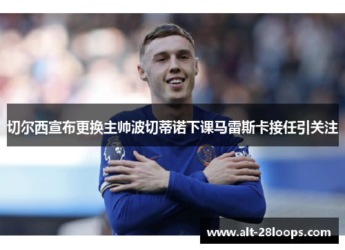 切尔西宣布更换主帅波切蒂诺下课马雷斯卡接任引关注