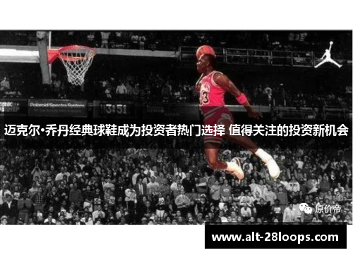 迈克尔·乔丹经典球鞋成为投资者热门选择 值得关注的投资新机会