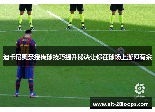 迪卡尼奥亲授传球技巧提升秘诀让你在球场上游刃有余