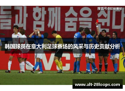 韩国球员在意大利足球赛场的风采与历史贡献分析