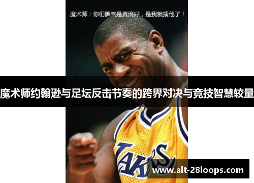 魔术师约翰逊与足坛反击节奏的跨界对决与竞技智慧较量
