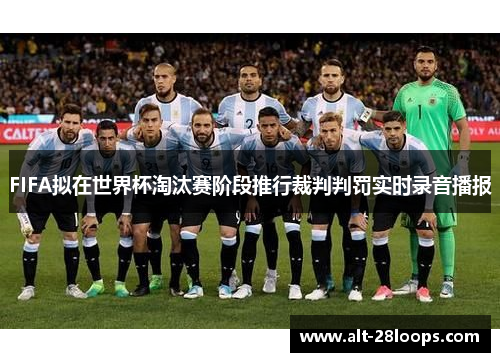 FIFA拟在世界杯淘汰赛阶段推行裁判判罚实时录音播报