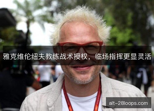 雅克维伦纽夫教练战术授权，临场指挥更显灵活